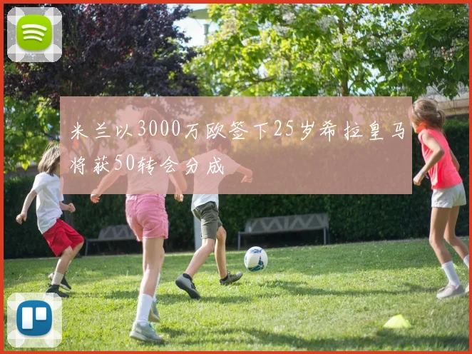 米兰以3000万欧签下25岁希拉皇马将获50转会分成