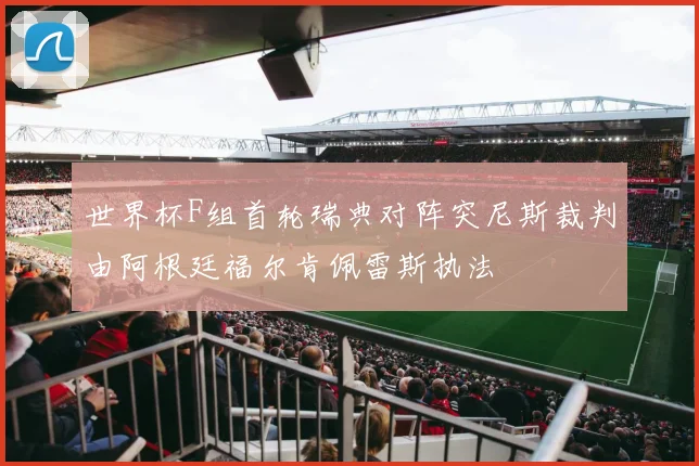 世界杯F组首轮瑞典对阵突尼斯裁判由阿根廷福尔肯佩雷斯执法