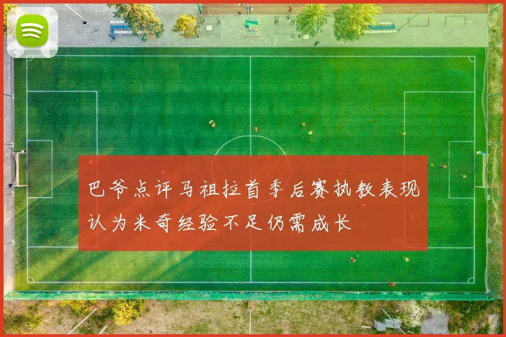 巴爷点评马祖拉首季后赛执教表现认为米奇经验不足仍需成长