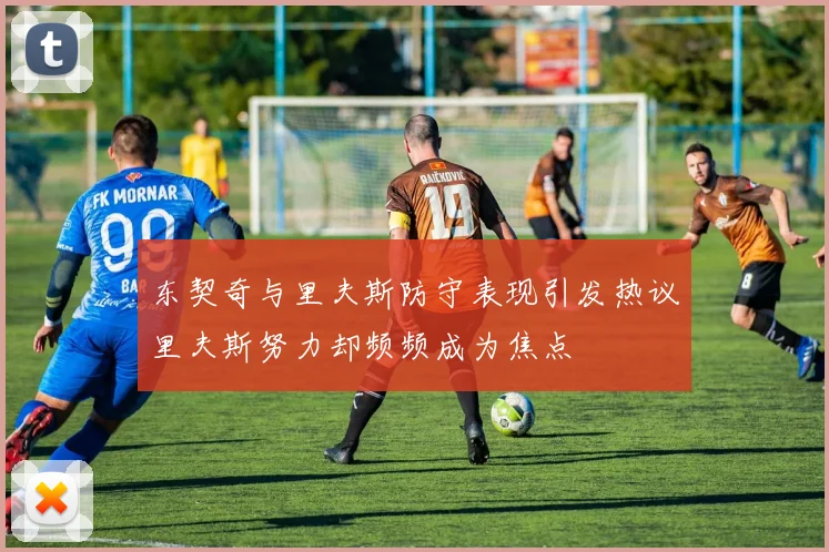 东契奇与里夫斯防守表现引发热议里夫斯努力却频频成为焦点