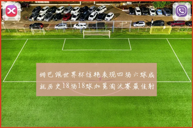 姆巴佩世界杯惊艳表现四场六球成就历史18场18球加冕淘汰赛最佳射手