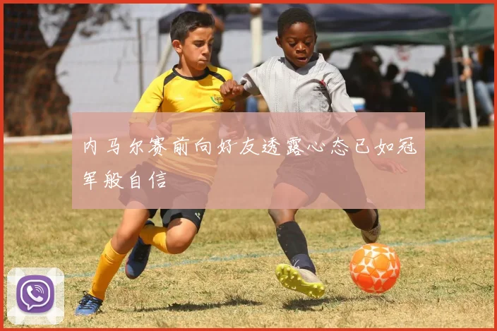 内马尔赛前向好友透露心态已如冠军般自信